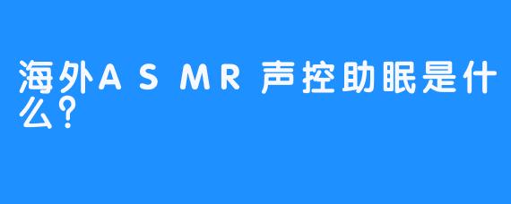 海外ASMR声控助眠是什么？