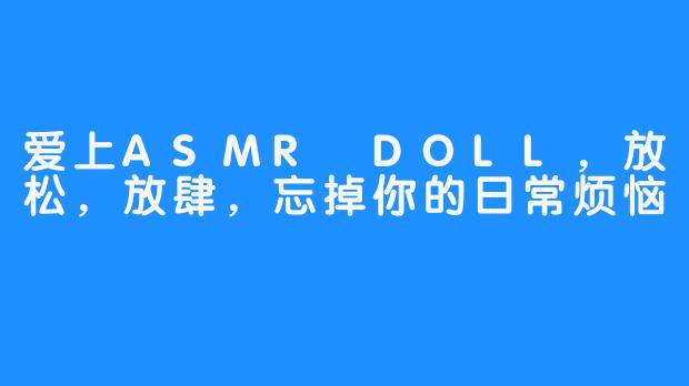 爱上ASMR DOLL,放松,放肆,忘掉你的日常烦恼