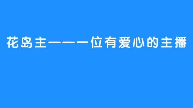 花岛主——一位有爱心的主播