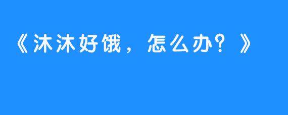 《沐沐好饿,怎么办?》