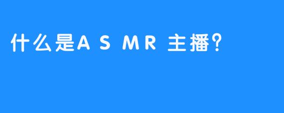 什么是ASMR主播？