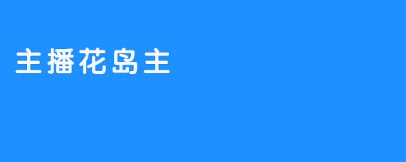 花岛主——一位有爱心的主播