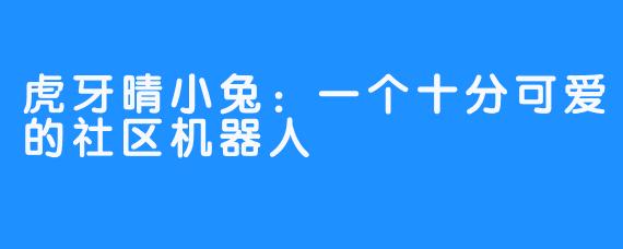 虎牙晴小兔：一个十分可爱的社区机器人