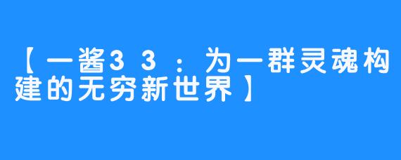【一酱33:为一群灵魂构建的无穷新世界】