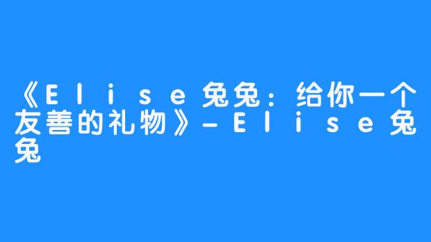 《Elise兔兔：给你一个友善的礼物》-Elise兔兔