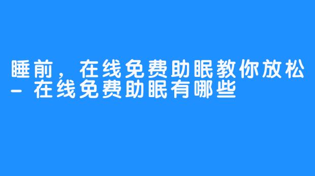 睡前，在线免费助眠教你放松-在线免费助眠有哪些