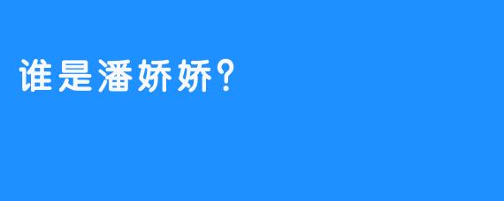 谁是潘娇娇？ 