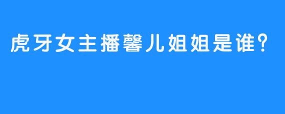 虎牙女主播馨儿姐姐是谁？