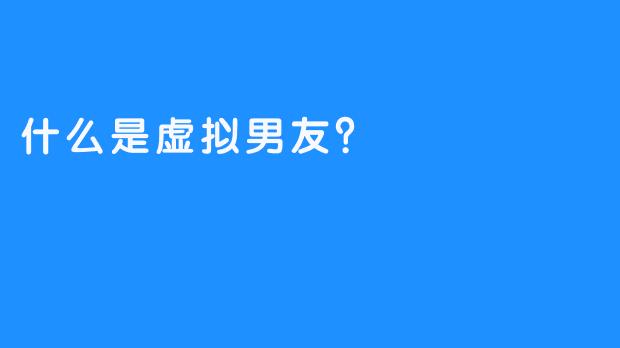什么是虚拟男友？