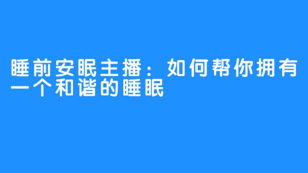 睡前安眠主播：如何帮你拥有一个和谐的睡眠