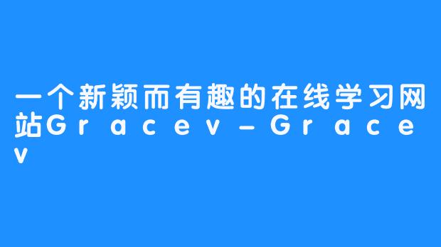一个新颖而有趣的在线学习网站Gracev-Gracev