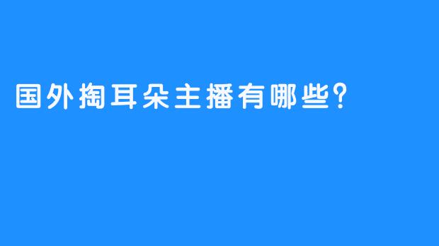 国外掏耳朵主播有哪些？