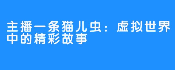 主播一条猫儿虫：虚拟世界中的精彩故事