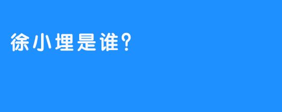 徐小埋是谁？