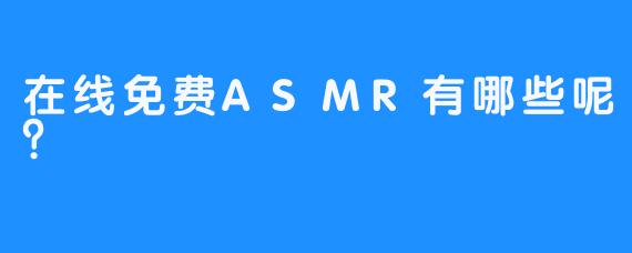 在线免费ASMR有哪些呢？