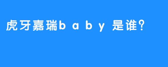 虎牙嘉瑞baby是谁？
