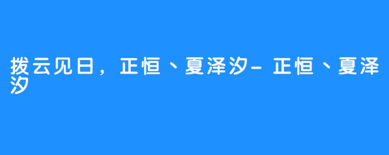 拨云见日，正恒丶夏泽汐-正恒丶夏泽汐