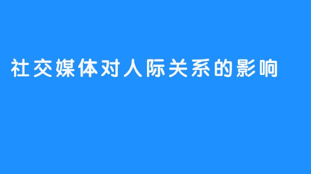 社交媒体对人际关系的影响