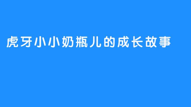 虎牙小小奶瓶儿的成长故事