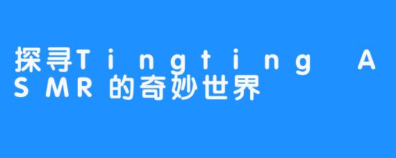 探寻Tingting ASMR的奇妙世界