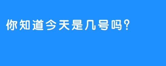 你知道今天是几号吗？