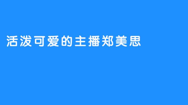 活泼可爱的主播郑美思