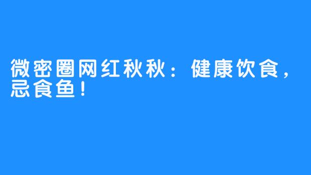 微密圈网红秋秋：健康饮食，忌食鱼！