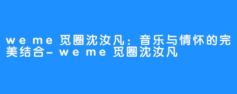 weme觅圈沈汝凡:音乐与情怀的完美结合-weme觅圈沈汝凡