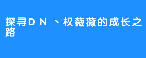 探寻DN丶权薇薇的成长之路