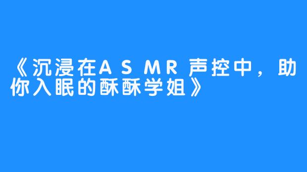 《沉浸在ASMR声控中，助你入眠的酥酥学姐》