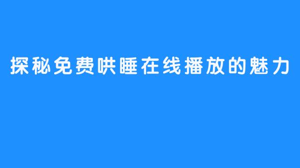 探秘免费哄睡在线播放的魅力