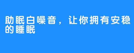 助眠白噪音，让你拥有安稳的睡眠