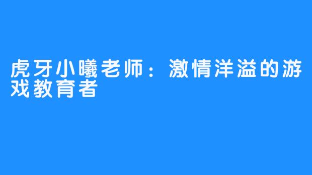 虎牙小曦老师：激情洋溢的游戏教育者