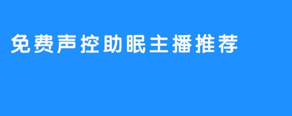 免费声控助眠主播推荐