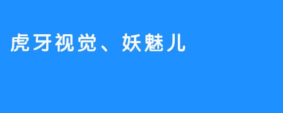 虎牙视觉、妖魅儿