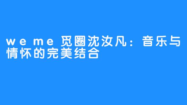 weme觅圈沈汝凡:音乐与情怀的完美结合
