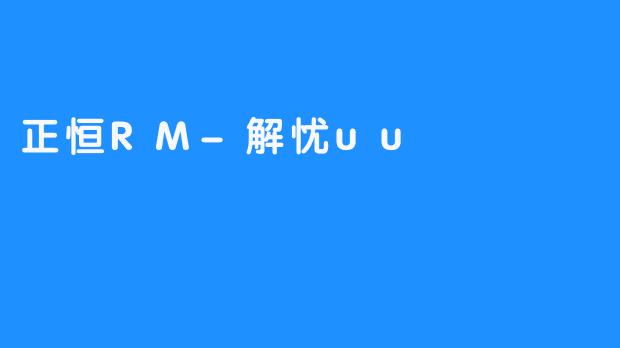 正恒RM-解忧uu，助您拥有无忧生活！