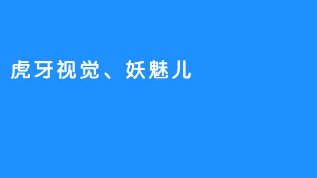 虎牙视觉、妖魅儿