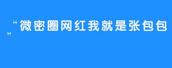 “微密圈网红我就是张包包”