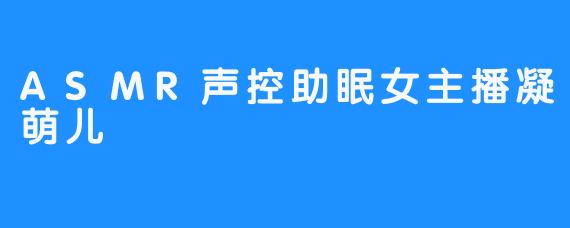 ASMR声控助眠女主播凝萌儿