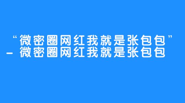 “微密圈网红我就是张包包”-微密圈网红我就是张包包