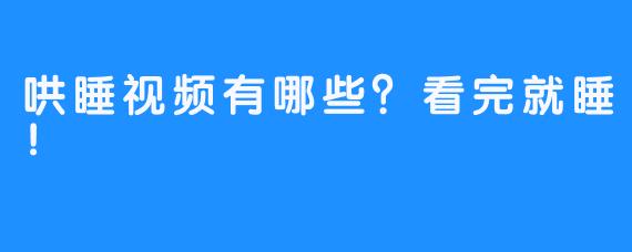 哄睡视频有哪些？看完就睡！