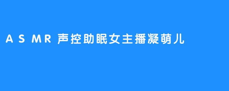 ASMR声控助眠女主播凝萌儿