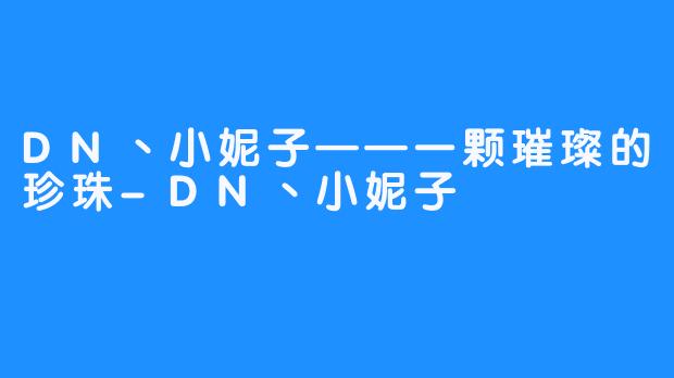DN丶小妮子——一颗璀璨的珍珠-DN丶小妮子