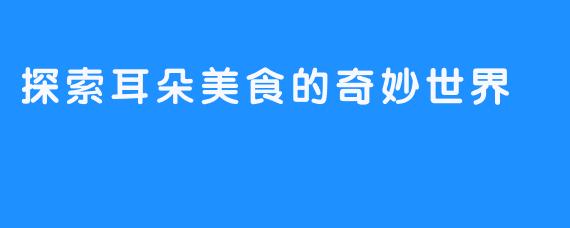 探索耳朵美食的奇妙世界