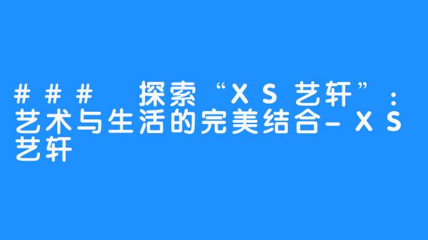 ### 探索“XS艺轩”:艺术与生活的完美结合-XS艺轩