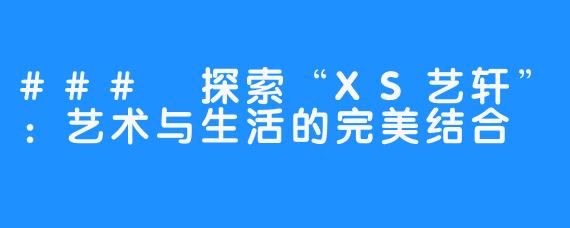 ### 探索“XS艺轩”:艺术与生活的完美结合