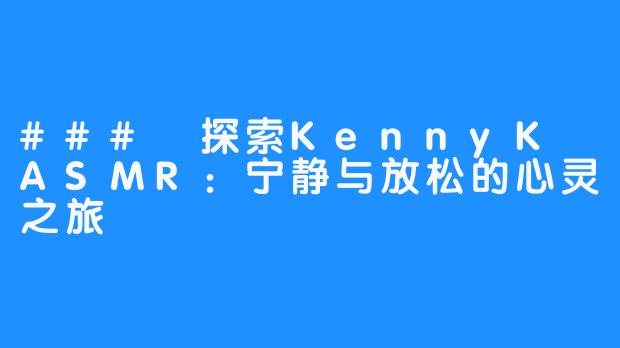 ### 探索KennyK ASMR：宁静与放松的心灵之旅