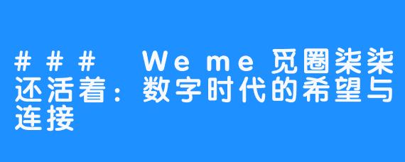 ### Weme觅圈柒柒还活着:数字时代的希望与连接
