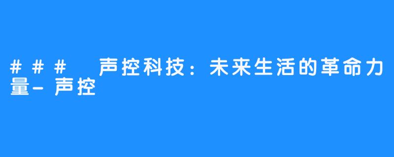 ### 声控科技:未来生活的革命力量-声控